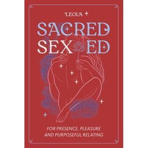 Sacred Sex Ed: for presence, pleasure, & purposeful relating -- Leola